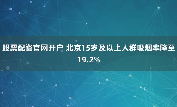 股票配资官网开户 北京15岁及以上人群吸烟率降至19.2%