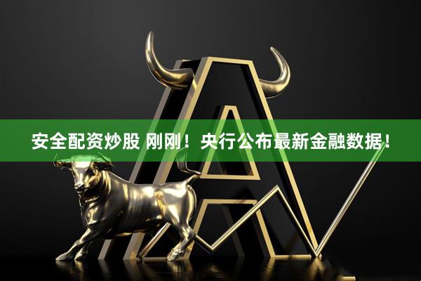 安全配资炒股 刚刚！央行公布最新金融数据！